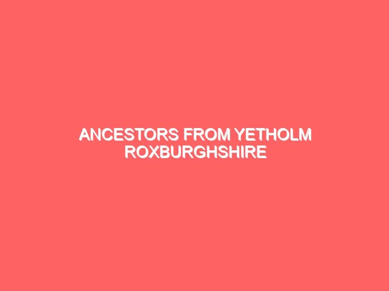 Ancestors From Yetholm Roxburghshire