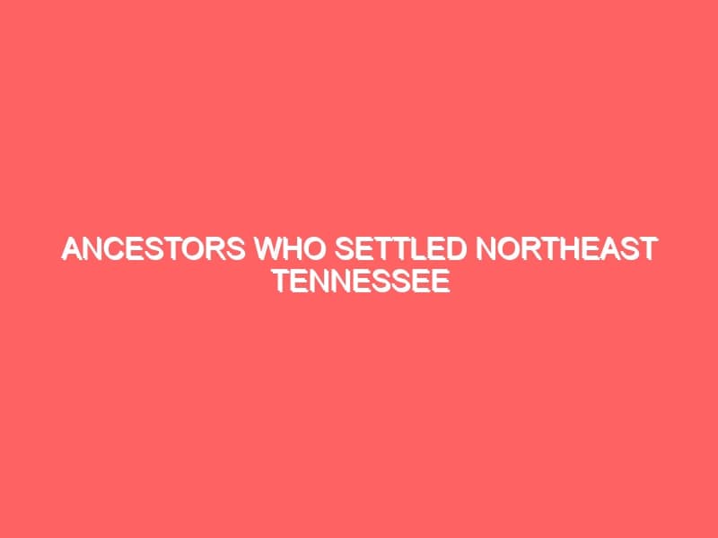 Ancestors Who Settled Northeast Tennessee Including The Watauga Settlement