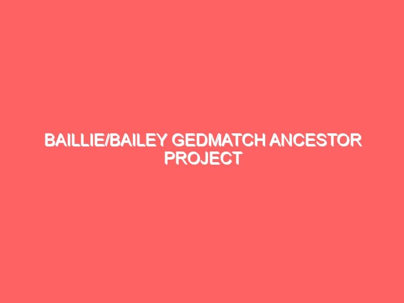 BaillieBailey Gedmatch Ancestor Project
