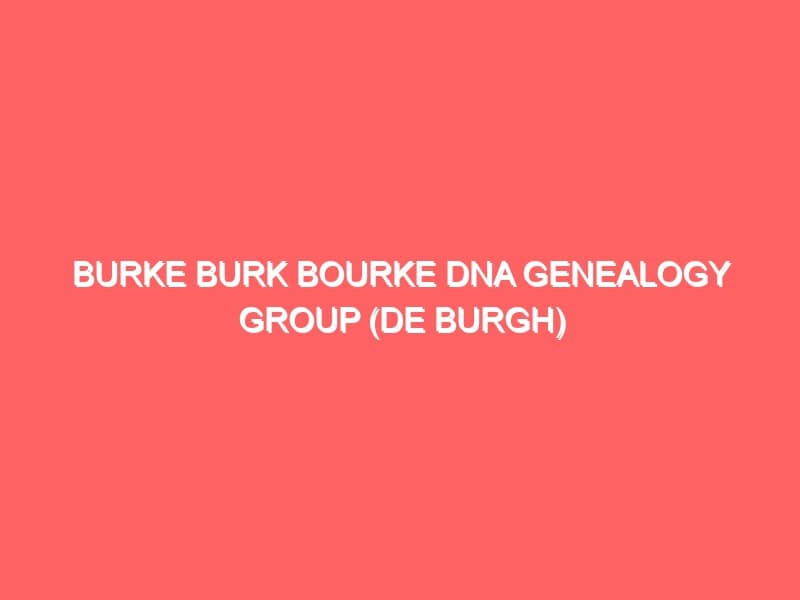 Burke Burk Bourke DNA GENEALOGY GROUP de Burgh All Burkes welcome