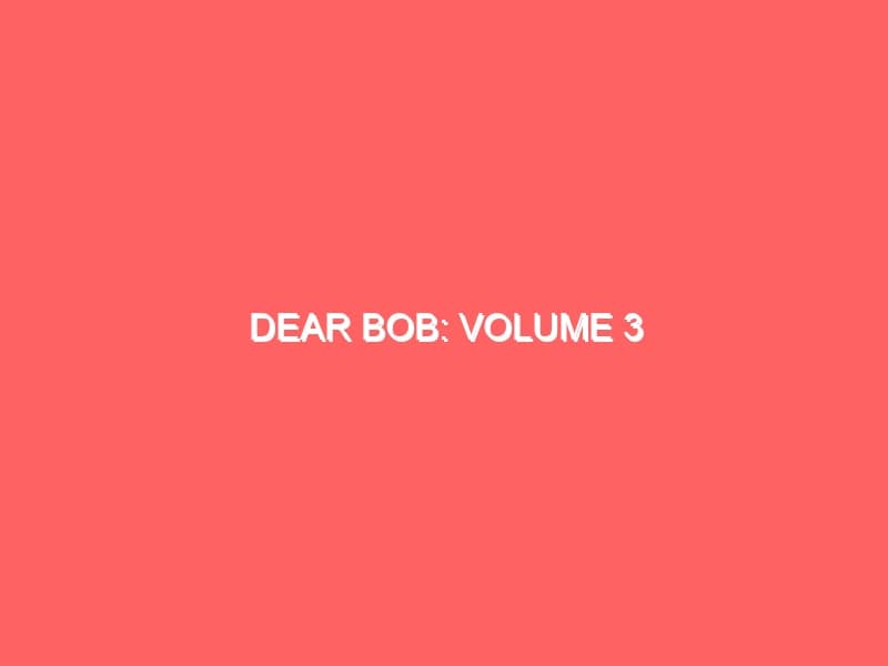 Dear Bob Volume 3