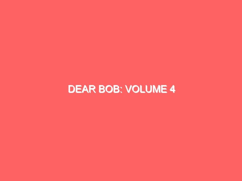 Dear Bob Volume 4