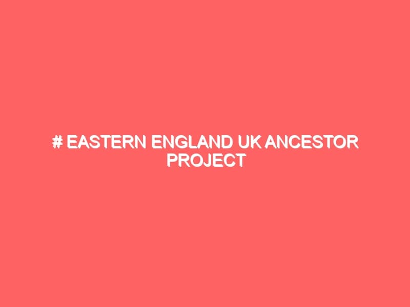 Eastern England UK Ancestor Project
