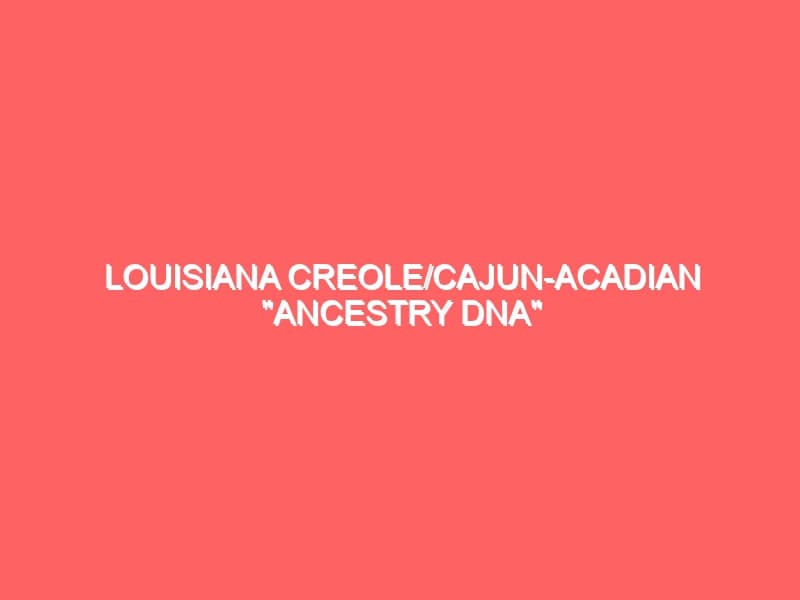 Louisiana CreoleCajun Acadian Ancestry DNA GEDmatch Genetic Communities