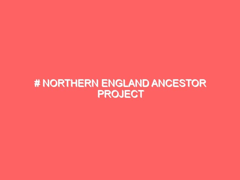 Northern England Ancestor Project