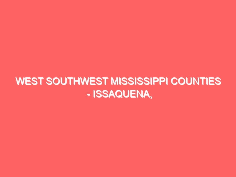 West Southwest Mississippi Counties Issaquena Warren Claiborne Jefferson Adams Wilkinson Franklin and Amite